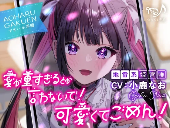愛が重すぎるとか言わないで！ 可愛くてごめん！～アオハル学園地雷系 姫宮唯～【CV.小鹿なお】(心づくし音屋) | RJ01634189